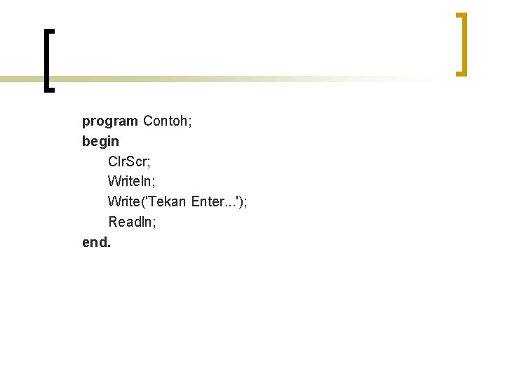 program Contoh; begin Clr. Scr; Writeln; Write('Tekan Enter. . . '); Readln; end. 