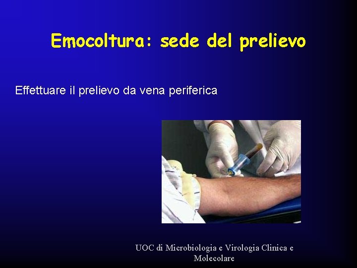 Emocoltura: sede del prelievo Effettuare il prelievo da vena periferica UOC di Microbiologia e