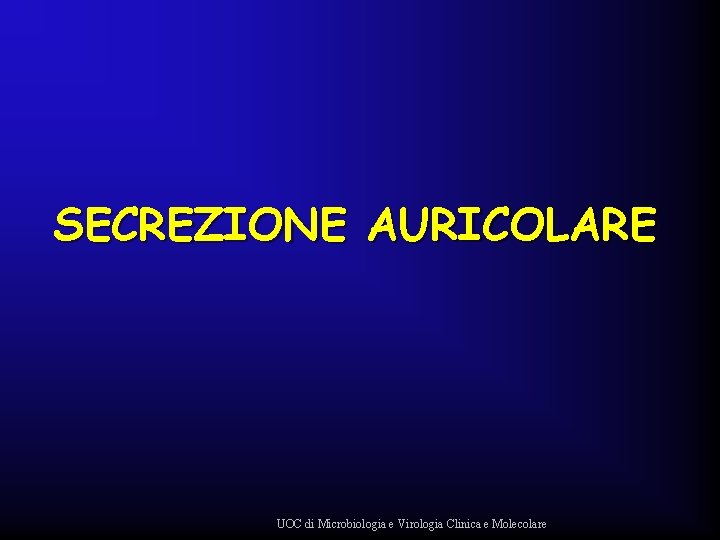 SECREZIONE AURICOLARE UOC di Microbiologia e Virologia Clinica e Molecolare 