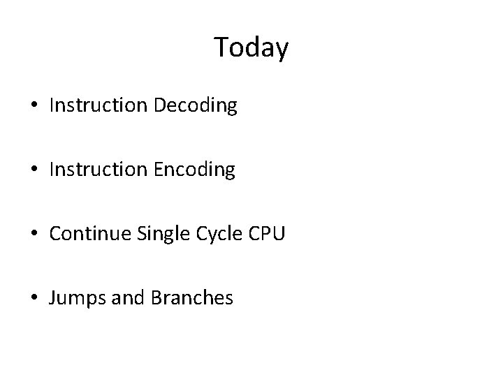 Today • Instruction Decoding • Instruction Encoding • Continue Single Cycle CPU • Jumps