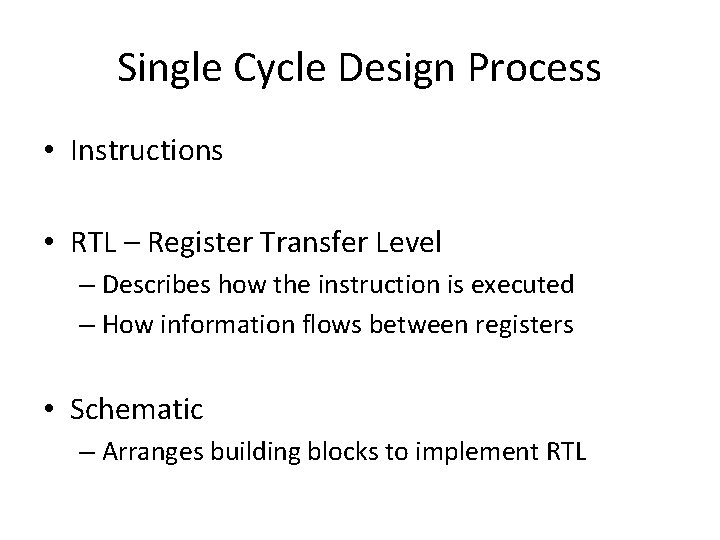 Single Cycle Design Process • Instructions • RTL – Register Transfer Level – Describes