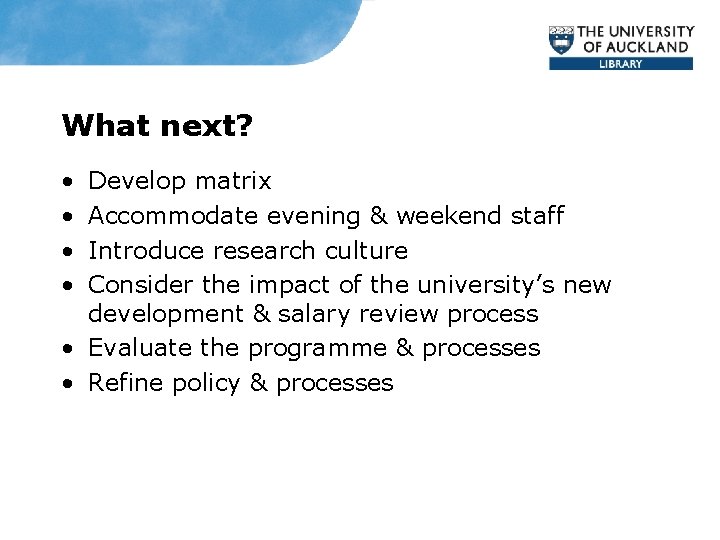 What next? • • Develop matrix Accommodate evening & weekend staff Introduce research culture