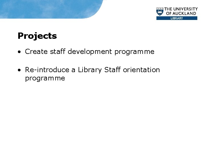 Projects • Create staff development programme • Re-introduce a Library Staff orientation programme 