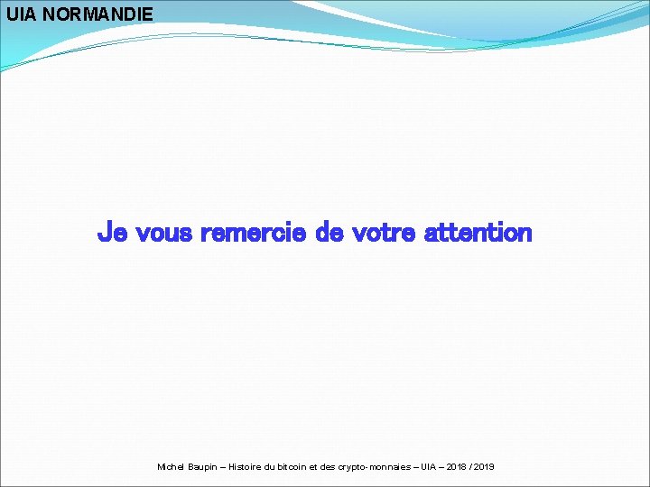 UIA NORMANDIE Je vous remercie de votre attention Michel Baupin – Histoire du bitcoin