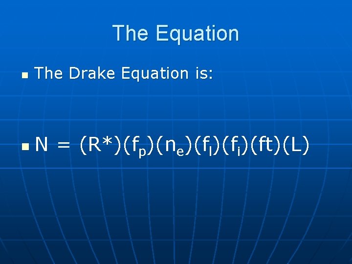 The Equation n The Drake Equation is: n N = (R*)(fp)(ne)(fl)(fi)(ft)(L) 