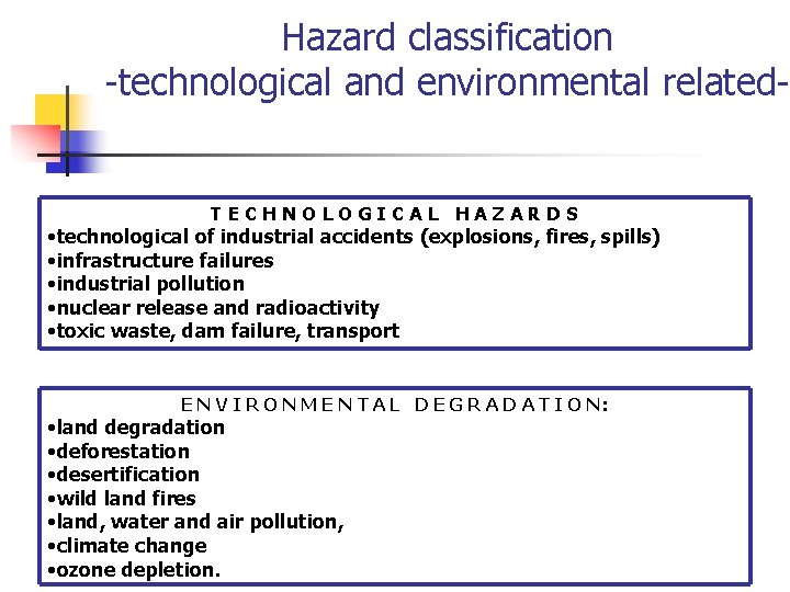 Hazard classification -technological and environmental related- TECHNOLOGICAL HAZARDS • technological of industrial accidents (explosions,