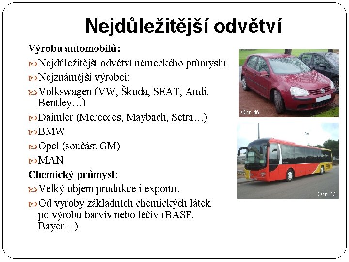 Nejdůležitější odvětví Výroba automobilů: Nejdůležitější odvětví německého průmyslu. Nejznámější výrobci: Volkswagen (VW, Škoda, SEAT,