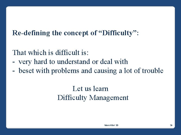 Re-defining the concept of “Difficulty”: That which is difficult is: - very hard to