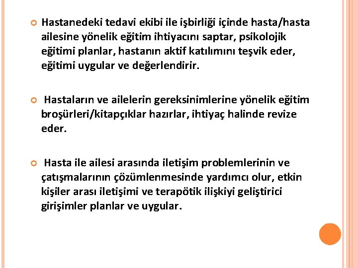  Hastanedeki tedavi ekibi ile işbirliği içinde hasta/hasta ailesine yönelik eğitim ihtiyacını saptar, psikolojik