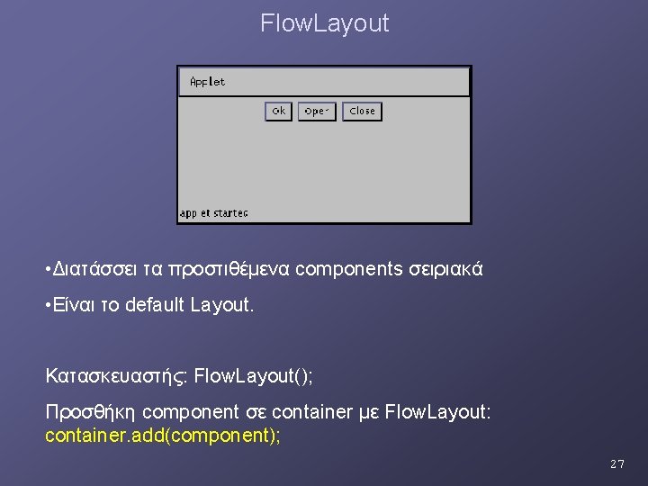 Flow. Layout • Διατάσσει τα προστιθέμενα components σειριακά • Είναι το default Layout. Κατασκευαστής: Flow. Layout • Διατάσσει τα προστιθέμενα components σειριακά • Είναι το default Layout. Κατασκευαστής: