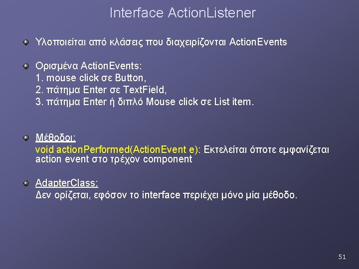 Interface Action. Listener Υλοποιείται από κλάσεις που διαχειρίζονται Action. Events Ορισμένα Action. Events: 1. Interface Action. Listener Υλοποιείται από κλάσεις που διαχειρίζονται Action. Events Ορισμένα Action. Events: 1.