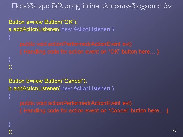 Παράδειγμα δήλωσης inline κλάσεων-διαχειριστών Button a=new Button(“OK”); a. add. Action. Listener( new Action. Listener( Παράδειγμα δήλωσης inline κλάσεων-διαχειριστών Button a=new Button(“OK”); a. add. Action. Listener( new Action. Listener(