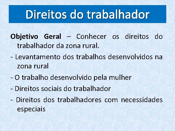 Direitos do trabalhador Objetivo Geral – Conhecer os direitos do trabalhador da zona rural.