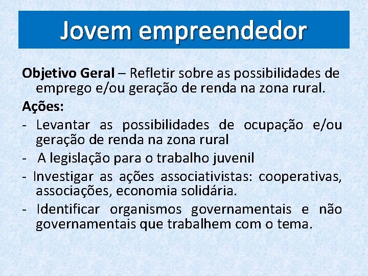 Jovem empreendedor Objetivo Geral – Refletir sobre as possibilidades de emprego e/ou geração de