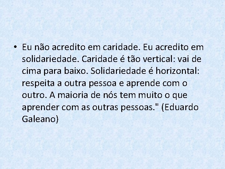  • Eu não acredito em caridade. Eu acredito em solidariedade. Caridade é tão