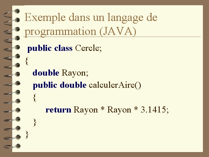 Exemple dans un langage de programmation (JAVA) public class Cercle; { double Rayon; public