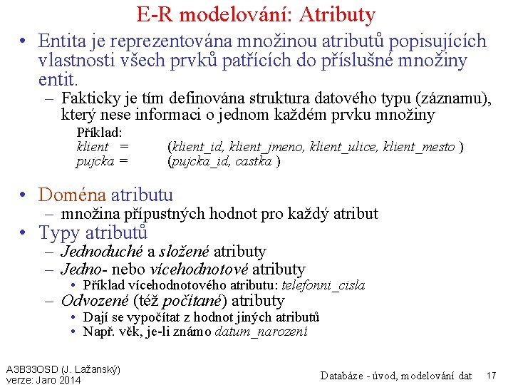 E-R modelování: Atributy • Entita je reprezentována množinou atributů popisujících vlastnosti všech prvků patřících