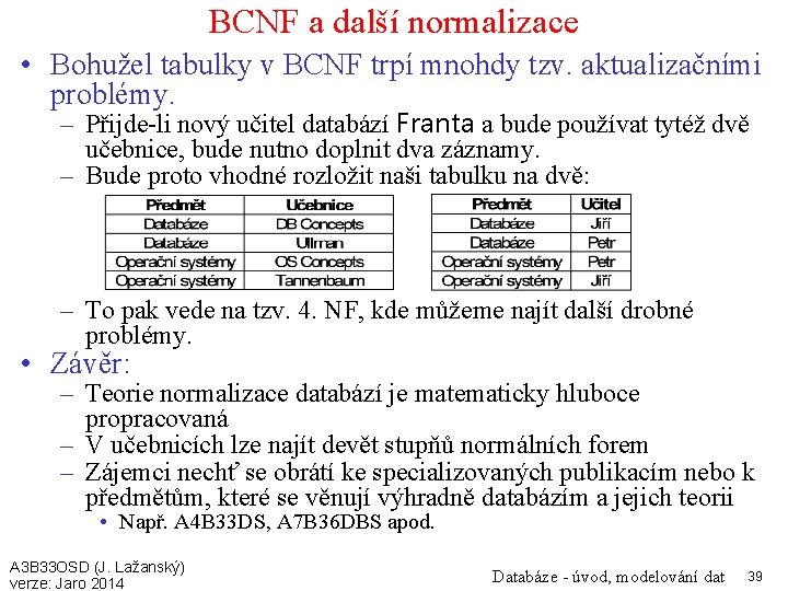 BCNF a další normalizace • Bohužel tabulky v BCNF trpí mnohdy tzv. aktualizačními problémy.