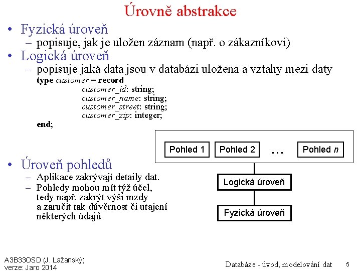 Úrovně abstrakce • Fyzická úroveň – popisuje, jak je uložen záznam (např. o zákazníkovi)