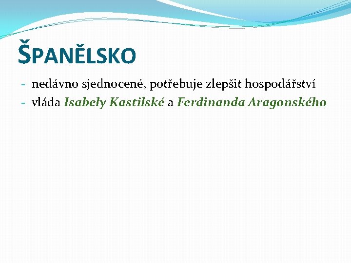 ŠPANĚLSKO - nedávno sjednocené, potřebuje zlepšit hospodářství - vláda Isabely Kastilské a Ferdinanda Aragonského ŠPANĚLSKO - nedávno sjednocené, potřebuje zlepšit hospodářství - vláda Isabely Kastilské a Ferdinanda Aragonského