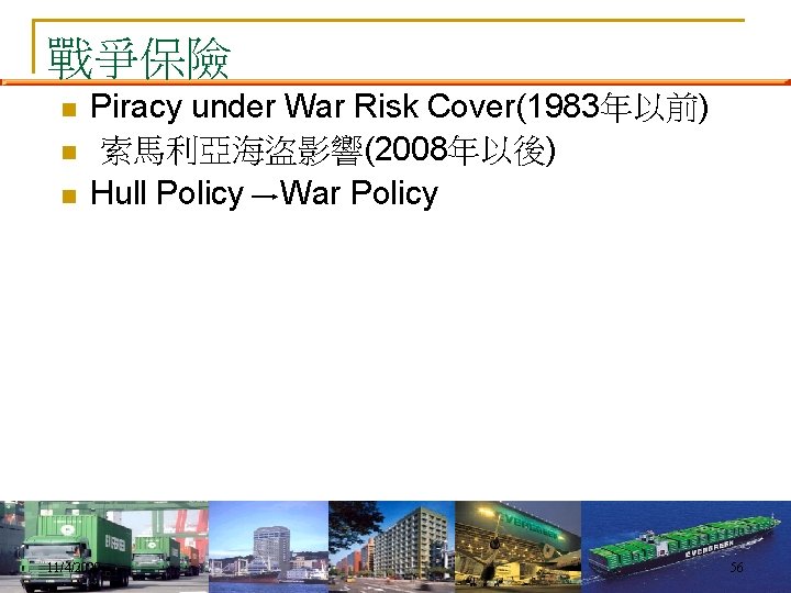 戰爭保險 n n n Piracy under War Risk Cover(1983年以前) 索馬利亞海盜影響(2008年以後) Hull Policy War Policy