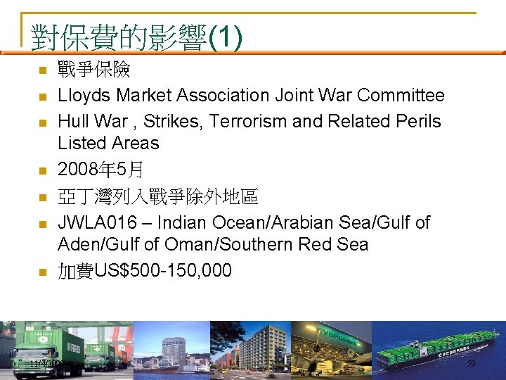對保費的影響(1) n n n n 戰爭保險 Lloyds Market Association Joint War Committee Hull War