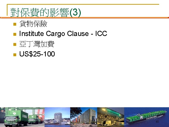 對保費的影響(3) n n 貨物保險 Institute Cargo Clause - ICC 亞丁灣加費 US$25 -100 11/4/2020 61