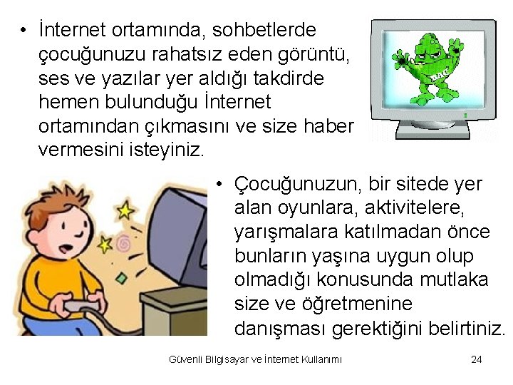  • İnternet ortamında, sohbetlerde çocuğunuzu rahatsız eden görüntü, ses ve yazılar yer aldığı