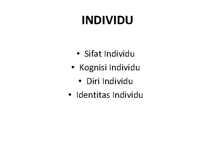 INDIVIDU • Sifat Individu • Kognisi Individu • Diri Individu • Identitas Individu 