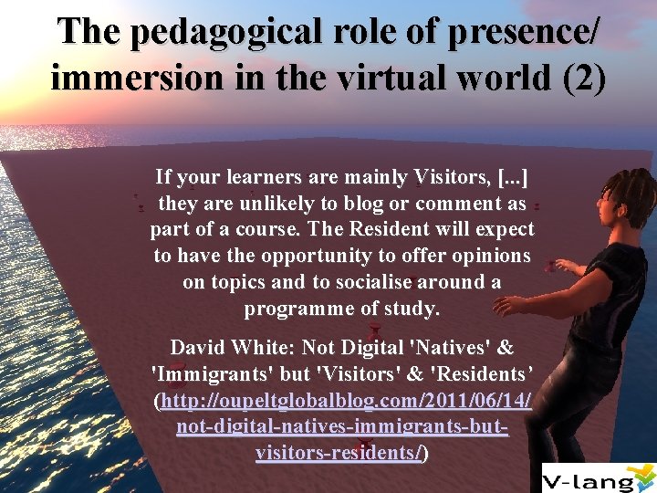 The pedagogical role of presence/ immersion in the virtual world (2) If your learners