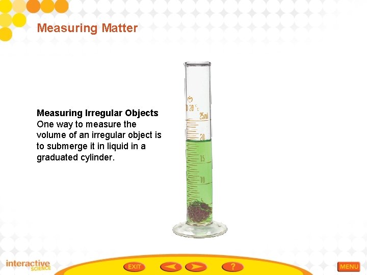 Measuring Matter Measuring Irregular Objects One way to measure the volume of an irregular