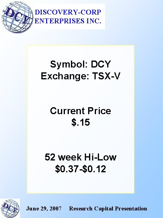 DISCOVERY-CORP ENTERPRISES INC. Symbol: DCY Exchange: TSX-V Current Price $. 15 52 week Hi-Low