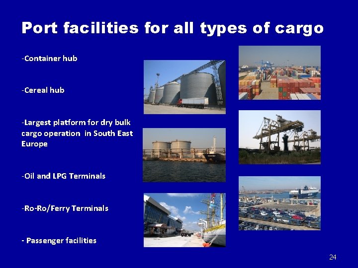 Port facilities for all types of cargo -Container hub -Cereal hub -Largest platform for