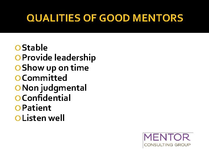 QUALITIES OF GOOD MENTORS Stable Provide leadership Show up on time Committed Non judgmental