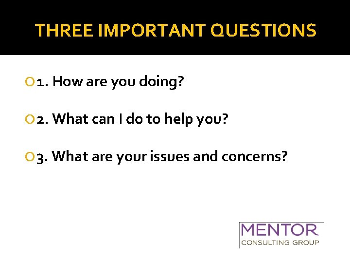 THREE IMPORTANT QUESTIONS 1. How are you doing? 2. What can I do to