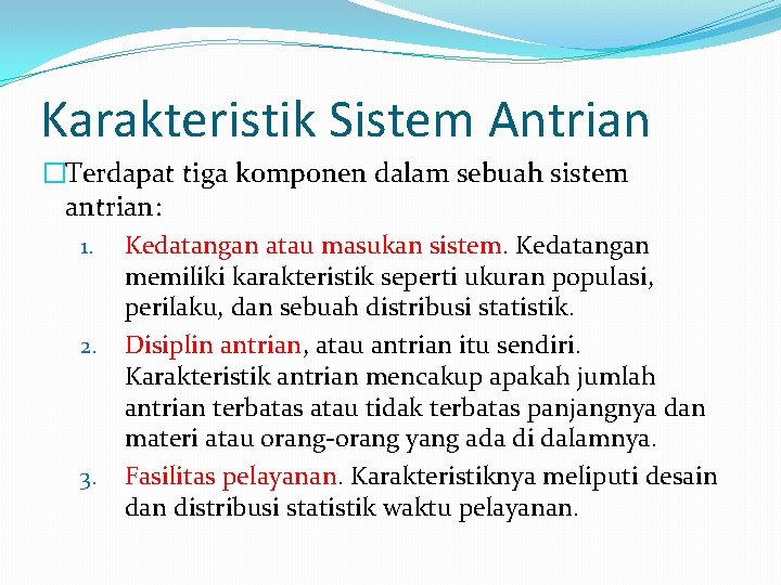 Karakteristik Sistem Antrian �Terdapat tiga komponen dalam sebuah sistem antrian: 1. Kedatangan atau masukan