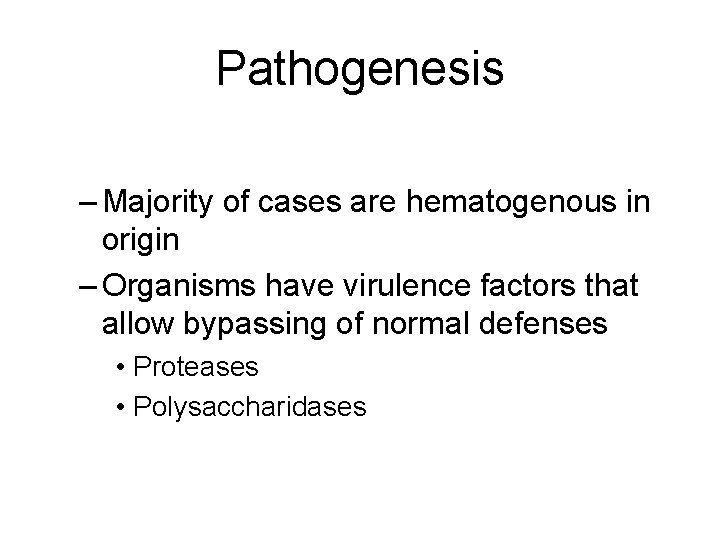 Pathogenesis – Majority of cases are hematogenous in origin – Organisms have virulence factors