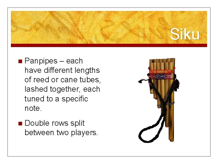Siku n Panpipes – each have different lengths of reed or cane tubes, lashed