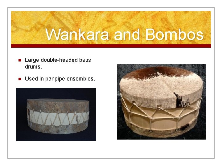 Wankara and Bombos n Large double-headed bass drums. n Used in panpipe ensembles. 