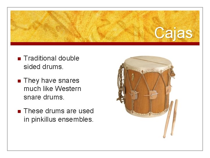 Cajas n Traditional double sided drums. n They have snares much like Western snare