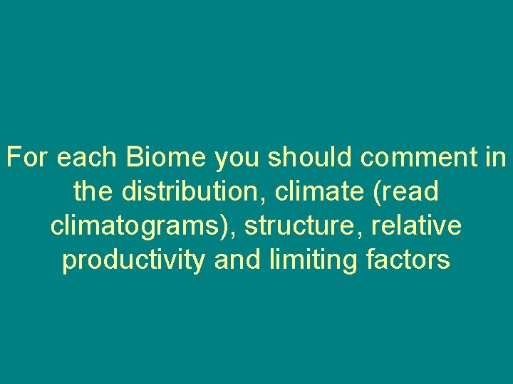 For each Biome you should comment in the distribution, climate (read climatograms), structure, relative