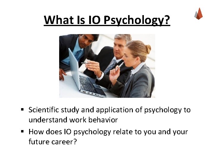 What Is IO Psychology? § Scientific study and application of psychology to understand work