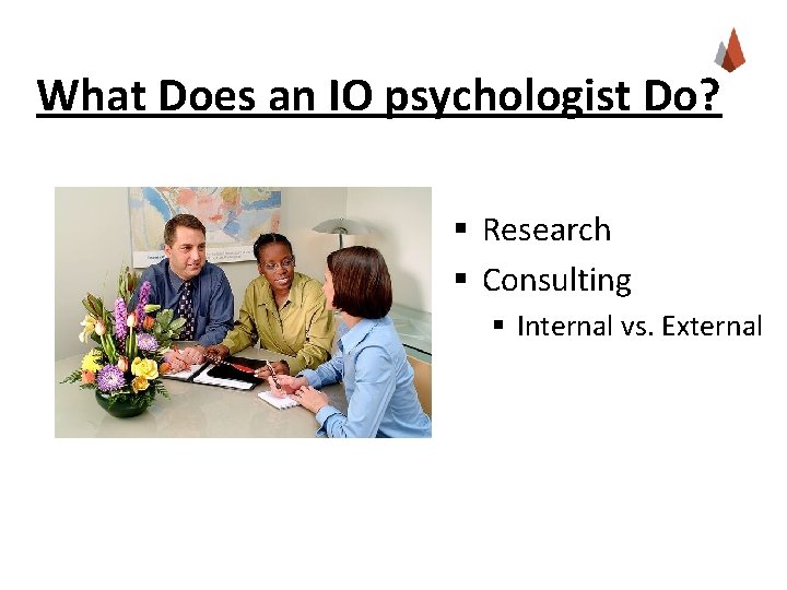 What Does an IO psychologist Do? § Research § Consulting § Internal vs. External