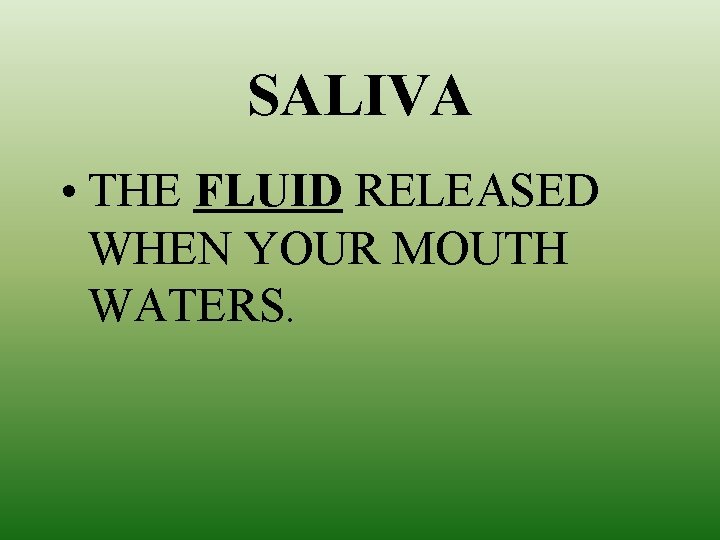 SALIVA • THE FLUID RELEASED WHEN YOUR MOUTH WATERS. 