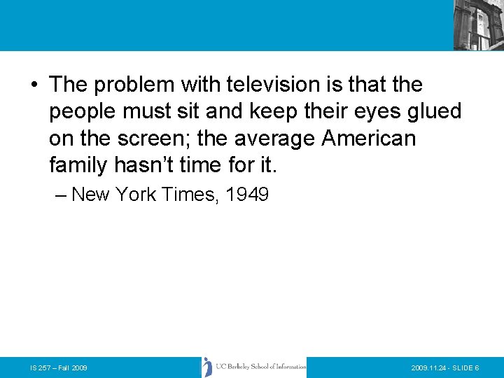 • The problem with television is that the people must sit and keep
