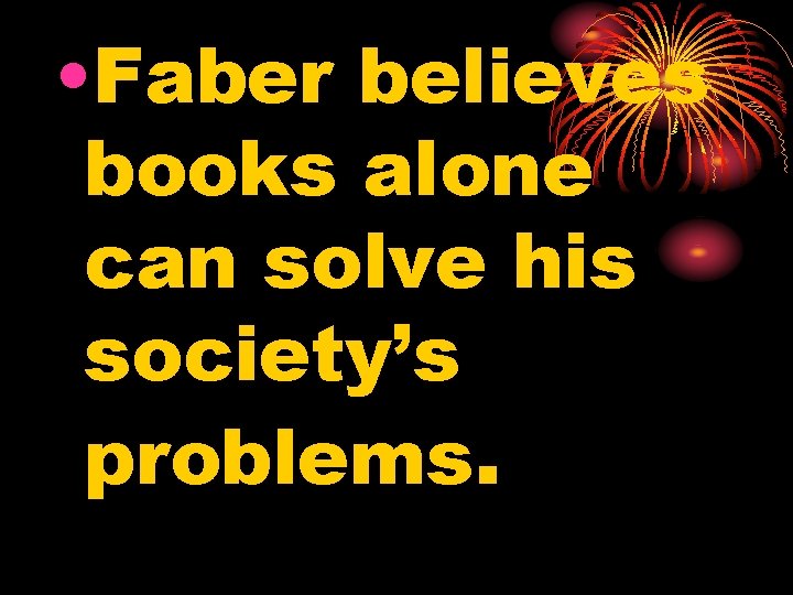  • Faber believes books alone can solve his society’s problems. 