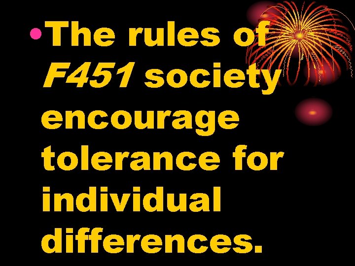  • The rules of F 451 society encourage tolerance for individual differences. 