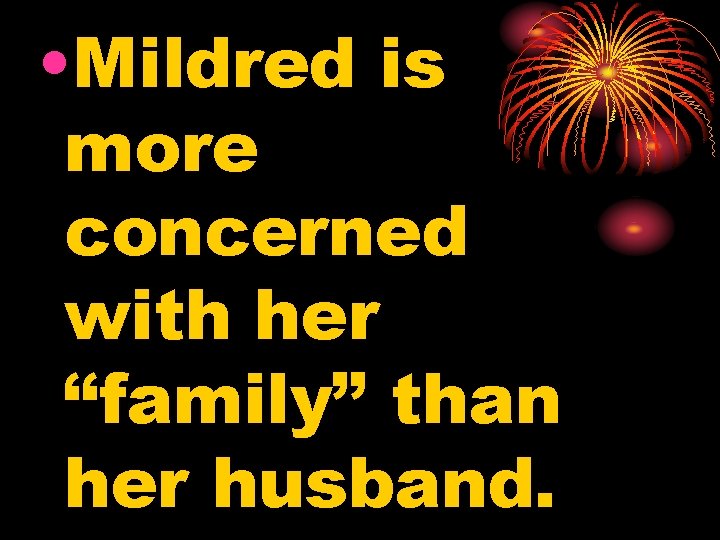  • Mildred is more concerned with her “family” than her husband. 
