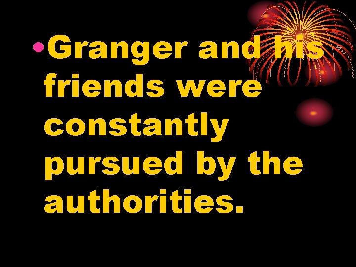  • Granger and his friends were constantly pursued by the authorities. 