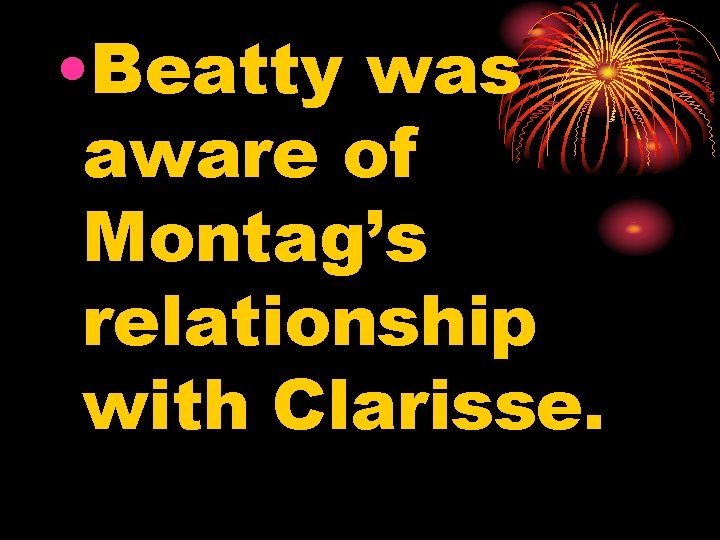  • Beatty was aware of Montag’s relationship with Clarisse. 